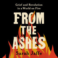 From the Ashes : Grief and Revolution in a World on Fire - Sarah Jaffe