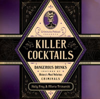 Killer Cocktails : Dangerous Drinks Inspired by History's Most Nefarious Criminals - Holly Frey