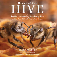 Heart of the Hive : Inside the Mind of the Honey Bee and the Incredible Life Force of the Colony - Hilary Kearney