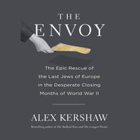 The Envoy : The Epic Rescue of the Last Jews of Europe in the Desperate Closing Months of World War II - Alex Kershaw