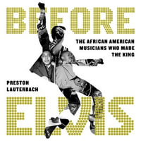 Before Elvis : The African American Musicians Who Made the King - Preston Lauterbach