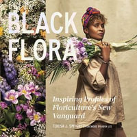 Black Flora : Inspiring Profiles of Floriculture's New Vanguard - Teresa J. Speight