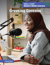 Creating Content : 21st Century Skills Library: Take a Look! 21st Century Media Literacy - Julie Knutson