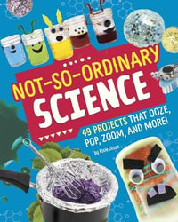 Not-So-Ordinary Science : 49 Projects That Ooze, Pop, Zoom, and More! - Elsie Olson