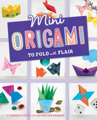 Mini Origami to Fold with Flair : Mini Makers - Rebecca Felix