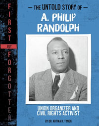 The Untold Story of A. Philip Randolph : Union Organizer and Civil Rights Activist - Artika R. Tyner