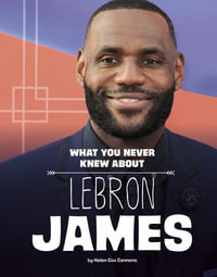 What You Never Knew about Lebron James : Behind the Scenes Biographies - Helen Cox Cannons