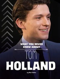 What You Never Knew About Tom Holland : Behind the Scenes Biographies - Mari Bolte