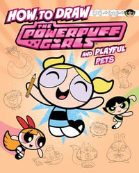How to Draw the Powerpuff Girls and Playful Pets : Drawing Adventures with the Powerpuff Girls! - Mari Bolte