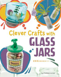 Clever Crafts with Glass Jars : Clever Crafts with Everyday Things - Chelsey Luciow