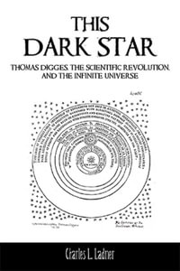 This Dark Star : Thomas Digges, the Scientific Revolution, and the Infinite Universe - Charles L. Ladner