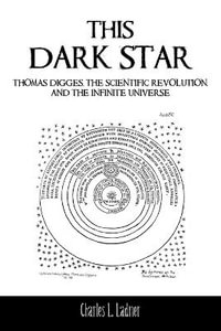 This Dark Star : Thomas Digges, the Scientific Revolution, and the Infinite Universe - Charles L. Ladner