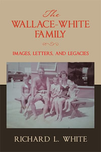 The Wallace-White Family : Images, Letters, and Legacies - Richard L. White