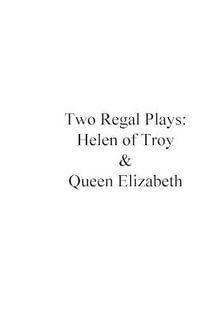 Two Regal Plays : Helen of Troy & Queen Elizabeth - John Nicholas Schweitzer