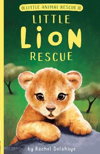 Little Lion Rescue : Little Animal Rescue - Rachel Delahaye