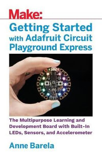 Getting Started with Adafruit Circuit Playground Express : The Multipurpose Learning and Development Board from Adafruit - Mike Barela