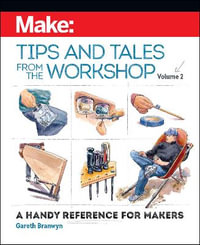 Make - Tips and Tales from the Workshop Volume 2 : A Handy Reference for Makers - Gareth Branwyn