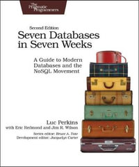 Seven Databases in Seven Weeks : Pragmatic Programmers : A Guide to Modern Databases and the NoSQL Movement : 2nd Edition - Luc Perkins