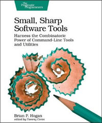 Small, Sharp, Software Tools : Harness the Combinatoric Power of Command-Line Tools and Utilities - Brian Hogan