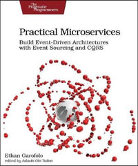 Practical Microservices : Build Event-Driven Architectures with Event Sourcing and CQRS - Ethan Garafolo