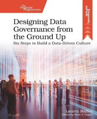 Designing Data Governance from the Ground Up : Six Steps to Build a Data-Driven Culture - Lauren Maffeo