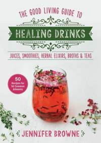 Good Living Guide to Healing Drinks : Juices, Smoothies, Herbal Elixirs, Broths & Teas - Jennifer Browne