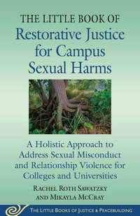 The Little Book of Restorative Justice for Campus Sexual Harms : A Holistic Approach for Colleges and Universities to Address Sexual Misconduct and Relationship Violence - Rachel Roth Sawatzky