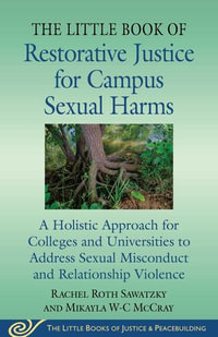 The Little Book of Restorative Justice for Campus Sexual Harms : A Holistic Approach for Colleges and Universities to Address Sexual Misconduct and Relationship Violence - Rachel Roth Sawatzky