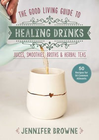 Good Living Guide to Healing Drinks : Juices, Smoothies, Broths & Herbal Teas - Jennifer Browne