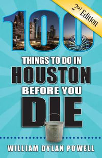 100 Things to Do in Houston Before You Die, 2nd Edition : 100 Things to Do Before You Die - William Dylan Powell