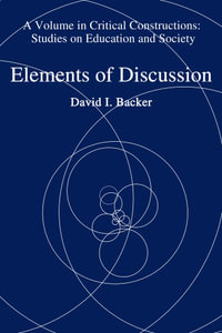 Elements of Discussion : Critical Constructions: Studies on Education and Society - David I. Backer