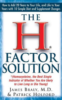 The H Factor Solution : Homocysteine, the Best Single Indicator of Whether You Are Likely to Live Long or Die Young - James Braly