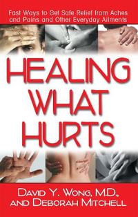 Healing What Hurts : Fast Ways to Get Safe Relief from Aches and Pains and Other Everyday Ailments - M.D. David Y. Wong