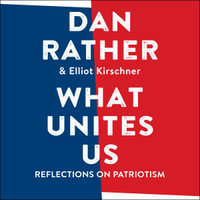 What Unites Us : Reflections on Patriotism - Dan Rather