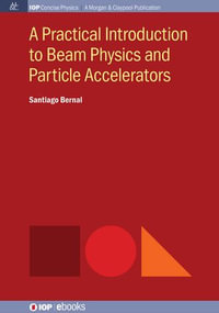A Practical Introduction to Beam Physics and Particle Accelerators : IOP Concise Physics - Santiago Bernal