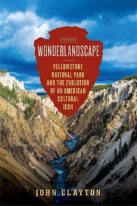 Wonderlandscape : A Cultural History of Yellowstone National Park - John Clayton