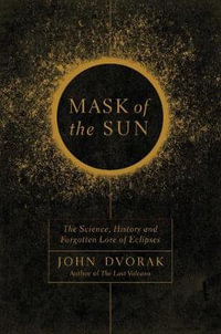 Mask of the Sun : The Science, History and Forgotten Lore of Eclipses - John Dvorak