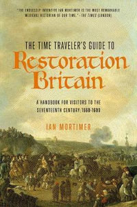 The Time Traveler's Guide to Restoration Britain : A Handbook for Visitors to the Seventeenth Century: 1660-1699 - Ian Mortimer