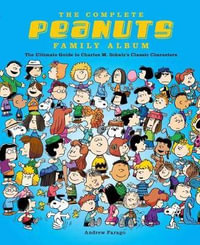 The Complete Peanuts Family Album : The Ultimate Guide to Charles M. Schulz's Classic Characters - Andrew Farago