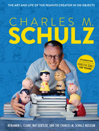 Charles M. Schulz : The Art and Life of the Peanuts Creator in 100 Objects (Peanuts Comics, Comic Strips, Charlie Brown, Snoopy) - The Charles M. Schulz Museum