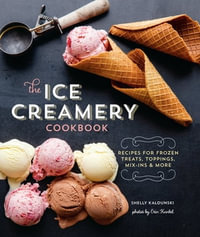The Ice Creamery Cookbook : Recipes for Frozen Treats, Toppings, Mix-Ins & More - Shelly Kaldunski