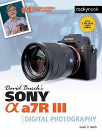 David Busch's Sony Alpha a7R III Guide to Digital Photography : The David Busch Camera Guide - David Busch