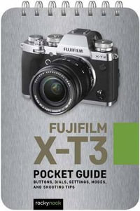 Fujifilm X-T3: Pocket Guide : Buttons, Dials, Settings, Modes, and Shooting Tips - Rocky Nook