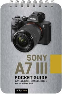 Sony a7 III: Pocket Guide : Buttons, Dials, Settings, Modes, and Shooting Tips - Rocky Nook