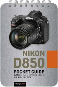 Nikon D850: Pocket Guide : Buttons, Dials, Settings, Modes, and Shooting Tips - Rocky Nook