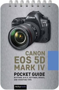 Canon EOS 5D Mark IV: Pocket Guide : Buttons, Dials, Settings, Modes, and Shooting Tips - Rocky Nook