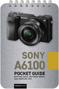 Sony a6100: Pocket Guide : Buttons, Dials, Settings, Modes, and Shooting Tips - Rocky Nook