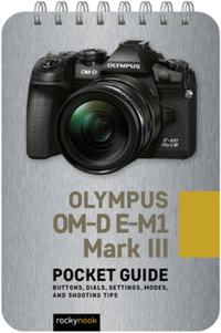 Olympus OM-D E-M1 Mark III: Pocket Guide : Buttons, Dials, Settings, Modes, and Shooting Tips - Rocky Nook