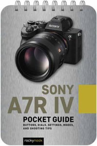 Sony a7R IV: Pocket Guide : Buttons, Dials, Settings, Modes, and Shooting Tips - Rocky Nook