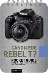 Canon EOS Rebel T7: Pocket Guide : Buttons, Dials, Settings, Modes, and Shooting Tips - Rocky Nook